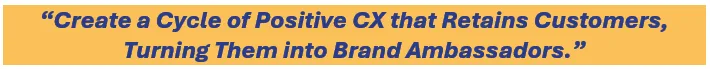 Create a cycle of positive CX that retains customers, turning them into brand ambassadors.