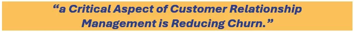 A critical aspect of customer relationship 
management is reducing churn.