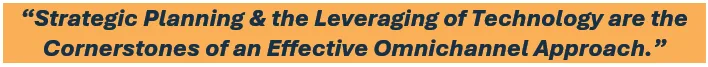 Strategic planning & the leveraging of technology are the cornerstones of an effective omnichannel approach.