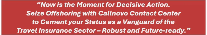 Now is the moment for decisive action; seize offshoring with Callnovo Contact Center to cement your status as a vanguard of the travel insurance sector – robust and future-ready.