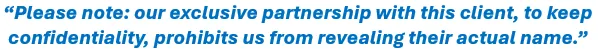 Please note: our exclusive partnership with this client, to keep confidentiality, prohibits us from revealing their actual name.