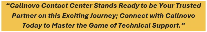 Callnovo Contact Center stands ready to be your trusted partner on this exciting journey; connect with Callnovo today to master the game of technical support.