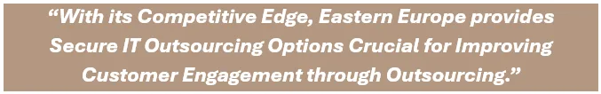 With its Competitive Edge, Eastern Europe provides Secure IT Outsourcing Options Crucial for Improving Customer Engagement through Outsourcing.