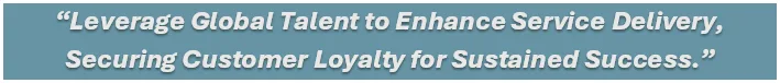 Leverage global talent to enhance service delivery, securing customer loyalty for sustained success.