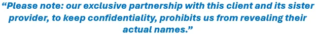 Please note: our exclusive partnership with this client and its sister provider, to keep confidentiality, prohibits us from revealing their actual names.