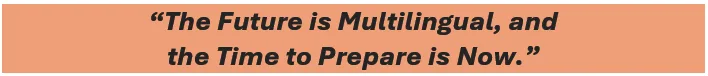 The future is multilingual, and
the time to prepare is now.