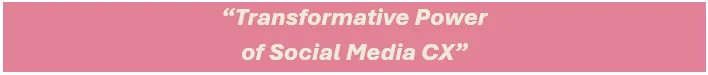 Let's explore the transformative power 
of social media CX.
