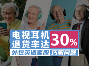 电视耳机退货率 30%？看跨境卖家如何用本土英语客服外包提升用户体验！