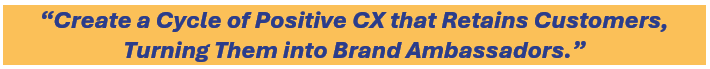 Create a cycle of positive CX that retains customers, turning them into brand ambassadors.