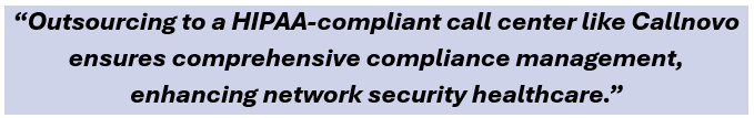 Outsourcing to a HIPAA-compliant call center like Callnovo ensures comprehensive compliance management, enhancing network security healthcare.