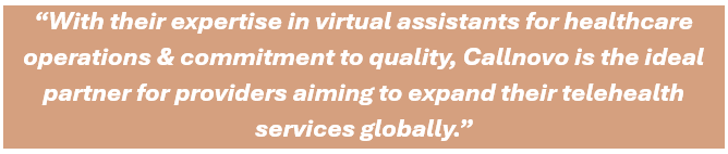 With their expertise in virtual assistants for healthcare operations & commitment to quality, Callnovo is the ideal partner for providers aiming to expand their telehealth services globally.