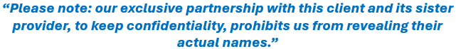 Please note: our exclusive partnership with this client and its sister provider, to keep confidentiality, prohibits us from revealing their actual names.